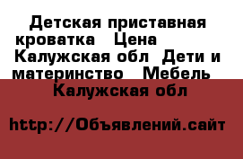 Детская приставная кроватка › Цена ­ 4 000 - Калужская обл. Дети и материнство » Мебель   . Калужская обл.